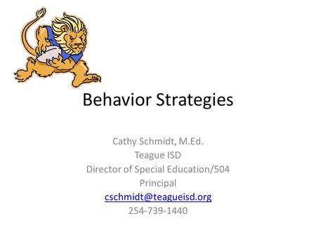 Behavior Strategies Cathy Schmidt, M.Ed. Teague ISD Director of Special Education/504 Principal 254-739-1440.