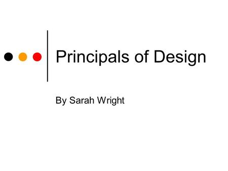 Principals of Design By Sarah Wright. Balance Symmetrical Picture evenly divided into four parts. Easy to convey information. Contains a center. Cut in.
