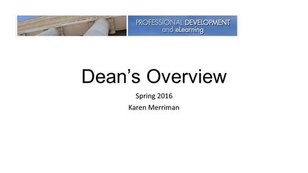 Dean’s Overview Spring 2016 Karen Merriman. The Department of Professional Development & eLearning facilitates educational experiences to all employees.