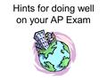 Hints for doing well on your AP Exam DO NOT STAY UP LATE STUDYING THE NIGHT BEFORE THE EXAM! Have your favorite snack and go to bed early. A clear, rested.