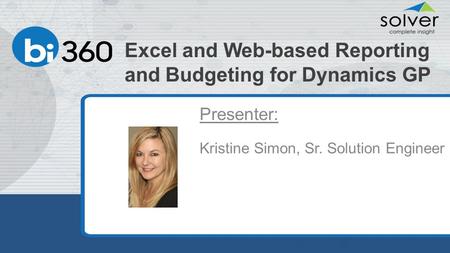 Excel and Web-based Reporting and Budgeting for Dynamics GP Presenter: Kristine Simon, Sr. Solution Engineer.