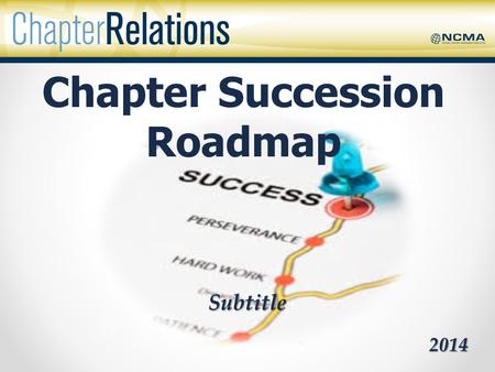Subtitle 2014 Chapter Succession Roadmap. Succession Planning What is it? – A dynamic, ongoing process of systematically identifying, assessing, and developing.