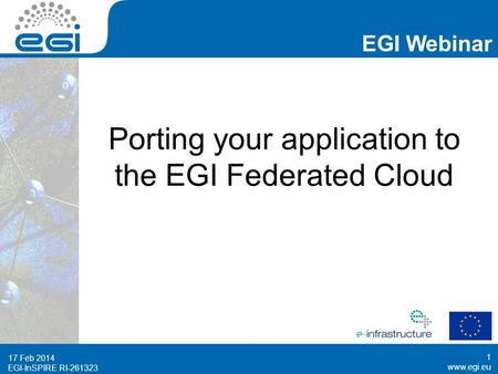 Www.egi.eu EGI-InSPIRE RI-261323 EGI Webinar www.egi.eu EGI-InSPIRE RI-261323 Porting your application to the EGI Federated Cloud 17 Feb 2014 1.