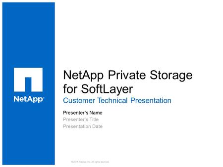 NetApp Private Storage for SoftLayer ​ Customer Technical Presentation ​ Presenter’s Name ​ Presenter’s Title ​ Presentation Date © 2014 NetApp, Inc. All.