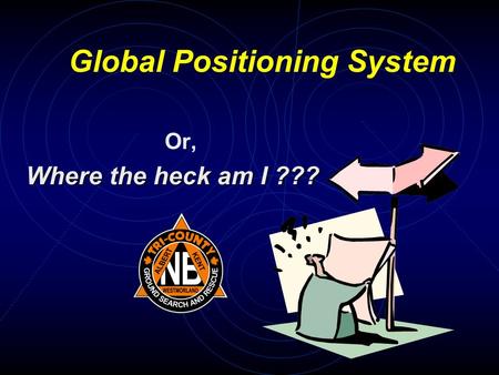 Global Positioning System Or, Where the heck am I ???