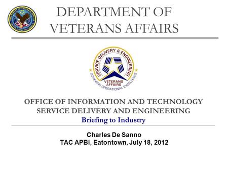 OFFICE OF INFORMATION AND TECHNOLOGY SERVICE DELIVERY AND ENGINEERING Briefing to Industry DEPARTMENT OF VETERANS AFFAIRS Charles De Sanno TAC APBI, Eatontown,
