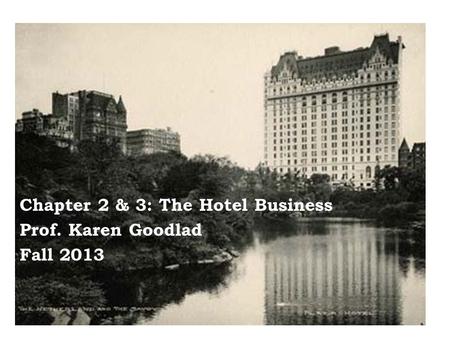 Chapter 2 & 3: The Hotel Business Prof. Karen Goodlad Fall 2013.