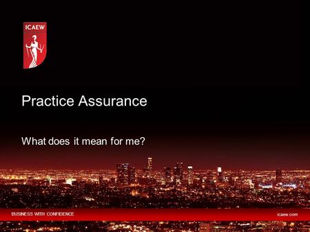 BUSINESS WITH CONFIDENCE icaew.com What does it mean for me? Practice Assurance.