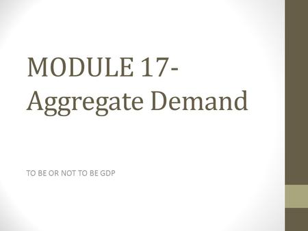MODULE 17- Aggregate Demand TO BE OR NOT TO BE GDP.