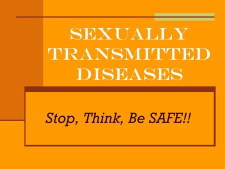 Sexually Transmitted Diseases Stop, Think, Be SAFE!!