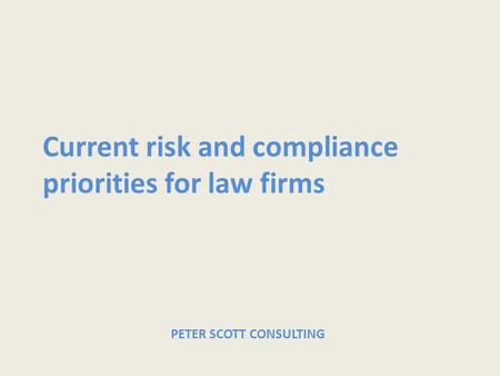 Current risk and compliance priorities for law firms PETER SCOTT CONSULTING.