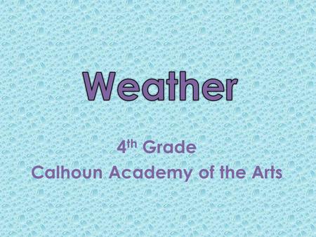 4 th Grade Calhoun Academy of the Arts. Becoming a Meteorologist A meteorologist is a scientist who studies the weather. The study of weather is called.