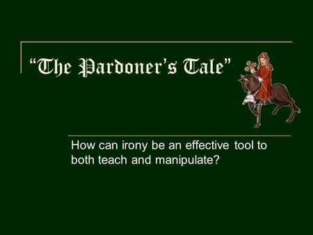 “The Pardoner’s Tale” How can irony be an effective tool to both teach and manipulate?