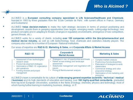128/02/2011 Confidential Who is Alcimed ? ALCIMED is a European consulting company specialized in Life Sciences/Healthcare and Chemicals, founded in 1993.