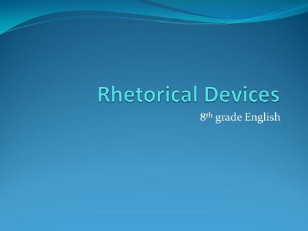 8 th grade English. Definition Rhetorical Devices – is an artful arrangement of words to achieve a particular emphasis and effect. It consists of two.