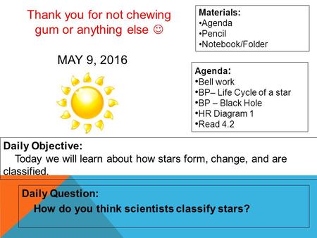 MAY 9, 2016 Daily Question: How do you think scientists classify stars? Materials: Agenda Pencil Notebook/Folder Daily Objective: Today we will learn about.