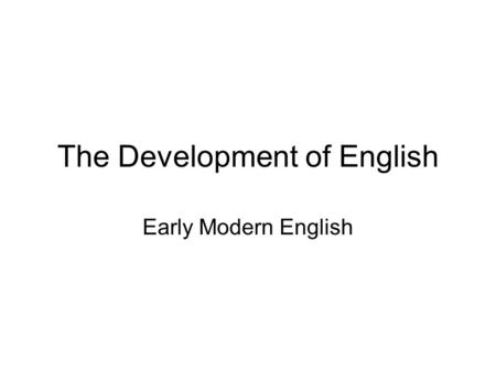 The Development of English Early Modern English. English that is understandable by modern speakers of the language Conventionally dated from the introduction.