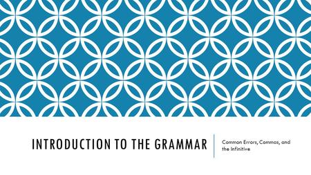 INTRODUCTION TO THE GRAMMAR Common Errors, Commas, and the Infinitive.