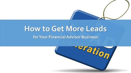 How to Get More Leads for Your Financial Advisor Business.