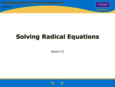 Algebra 2 Solving Radical Equations Section 7-5 Solving Square Root and Other Radical Equations Lesson 7-5.
