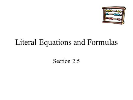 Literal Equations and Formulas Section 2.5. Goals Goal To rewrite and use literal equations and formulas. Rubric Level 1 – Know the goals. Level 2 – Fully.