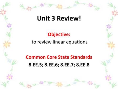 Unit 3 Review! Objective: to review linear equations Common Core State Standards 8.EE.5; 8.EE.6; 8.EE.7; 8.EE.8.