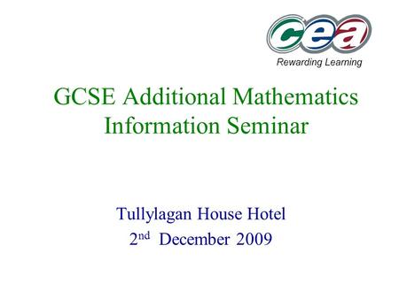 GCSE Additional Mathematics Information Seminar Tullylagan House Hotel 2 nd December 2009.