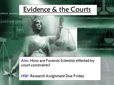 Evidence & the Courts Aim: How are Forensic Scientists effected by court constraints? HW: Research Assignment Due Friday.