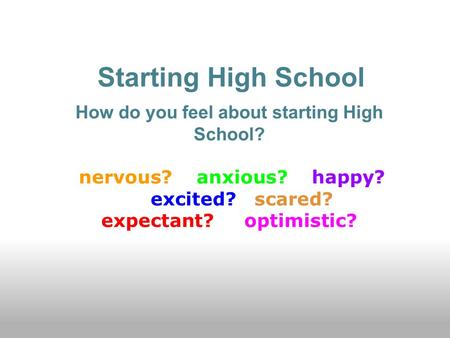 Starting High School How do you feel about starting High School? nervous? anxious? happy? excited? scared? expectant? optimistic?