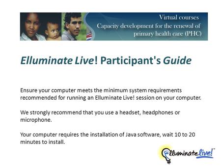 Elluminate Live! Participant's Guide Ensure your computer meets the minimum system requirements recommended for running an Elluminate Live! session on.