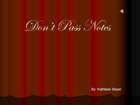 Don’t Pass Notes By: Kathleen Beyer I want everyone to pay special attention to me today We are going to learn about an exciting program called PowerPoint.