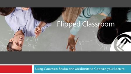Using Camtasia Studio and Mediasite to Capture your Lecture.