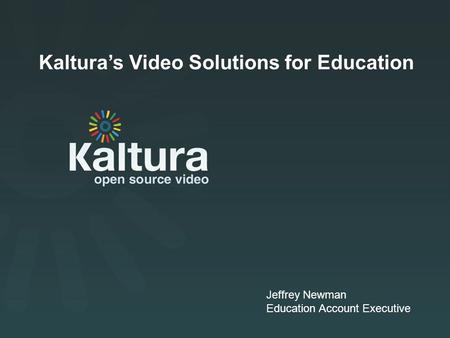 Kaltura Presentation Kaltura’s Video Solutions for Education Jeffrey Newman Education Account Executive.