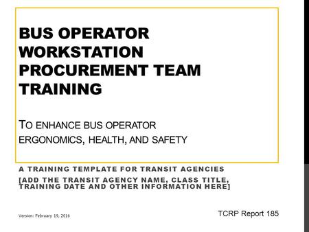 BUS OPERATOR WORKSTATION PROCUREMENT TEAM TRAINING T O ENHANCE BUS OPERATOR ERGONOMICS, HEALTH, AND SAFETY A TRAINING TEMPLATE FOR TRANSIT AGENCIES [ADD.