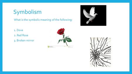 Symbolism What is the symbolic meaning of the following: 1. Dove 2. Red Rose 3. Broken mirror.