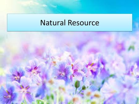 Natural Resource. INTRODUCATION Just take a second and think about the food you eat and the clothes you wear. Where do those items come from? How do they.