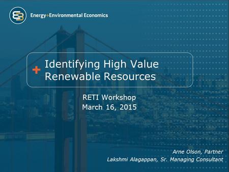 RETI Workshop March 16, 2015 Arne Olson, Partner Lakshmi Alagappan, Sr. Managing Consultant Identifying High Value Renewable Resources.
