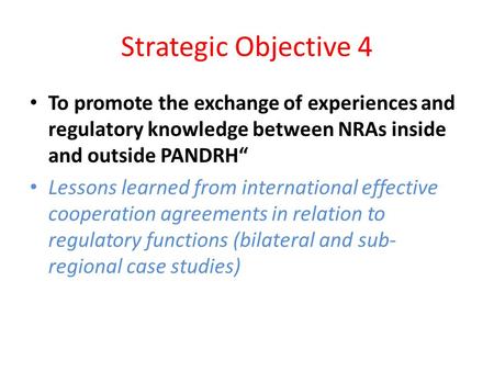 Strategic Objective 4 To promote the exchange of experiences and regulatory knowledge between NRAs inside and outside PANDRH“ Lessons learned from international.