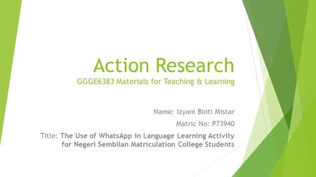 Action Research GGGE6383 Materials for Teaching & Learning Name: Izyani Binti Mistar Matric No: P73940 Title: The Use of WhatsApp in Language Learning.