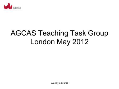 AGCAS Teaching Task Group London May 2012 Wendy Edwards.