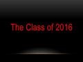 The Class of 2016. PROM INFO Prom will be held May 28, 2016 At the Waxahachie Civic Center 7:00pm-Midnight Must be in the door by 8:45pm.