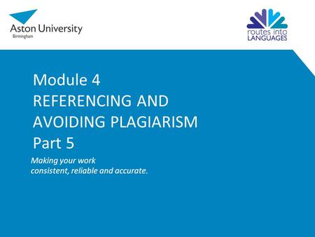 Module 4 REFERENCING AND AVOIDING PLAGIARISM Part 5 Making your work consistent, reliable and accurate.
