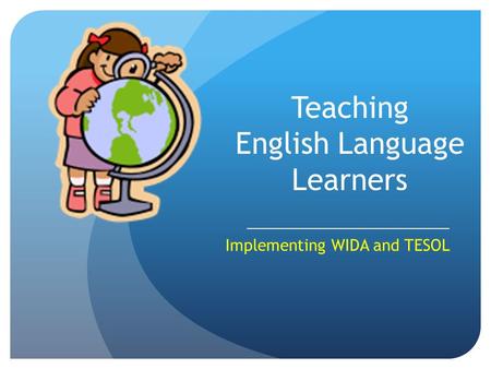 Teaching English Language Learners _______________________________ Implementing WIDA and TESOL.