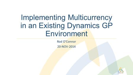 Implementing Multicurrency in an Existing Dynamics GP Environment Rod O’Connor 20-NOV-2014.