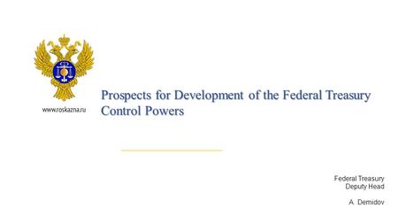 Federal Treasury Deputy Head A. Demidov Prospects for Development of the Federal Treasury Control Powers.