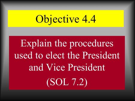 Objective 4.4 Explain the procedures used to elect the President and Vice President (SOL 7.2)