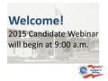 Welcome! 2015 Candidate Webinar will begin at 9:00 a.m.