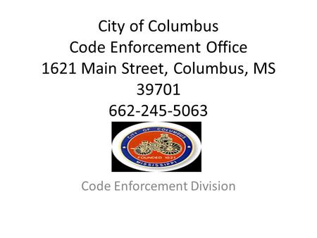 City of Columbus Code Enforcement Office 1621 Main Street, Columbus, MS 39701 662-245-5063 Code Enforcement Division.