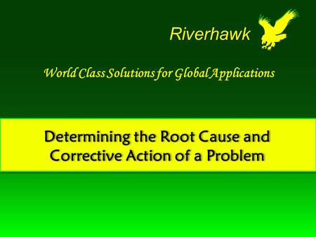 Determining the Root Cause and Corrective Action of a Problem World Class Solutions for Global Applications Riverhawk.