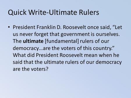 Quick Write-Ultimate Rulers President Franklin D. Roosevelt once said, “Let us never forget that government is ourselves. The ultimate [fundamental] rulers.